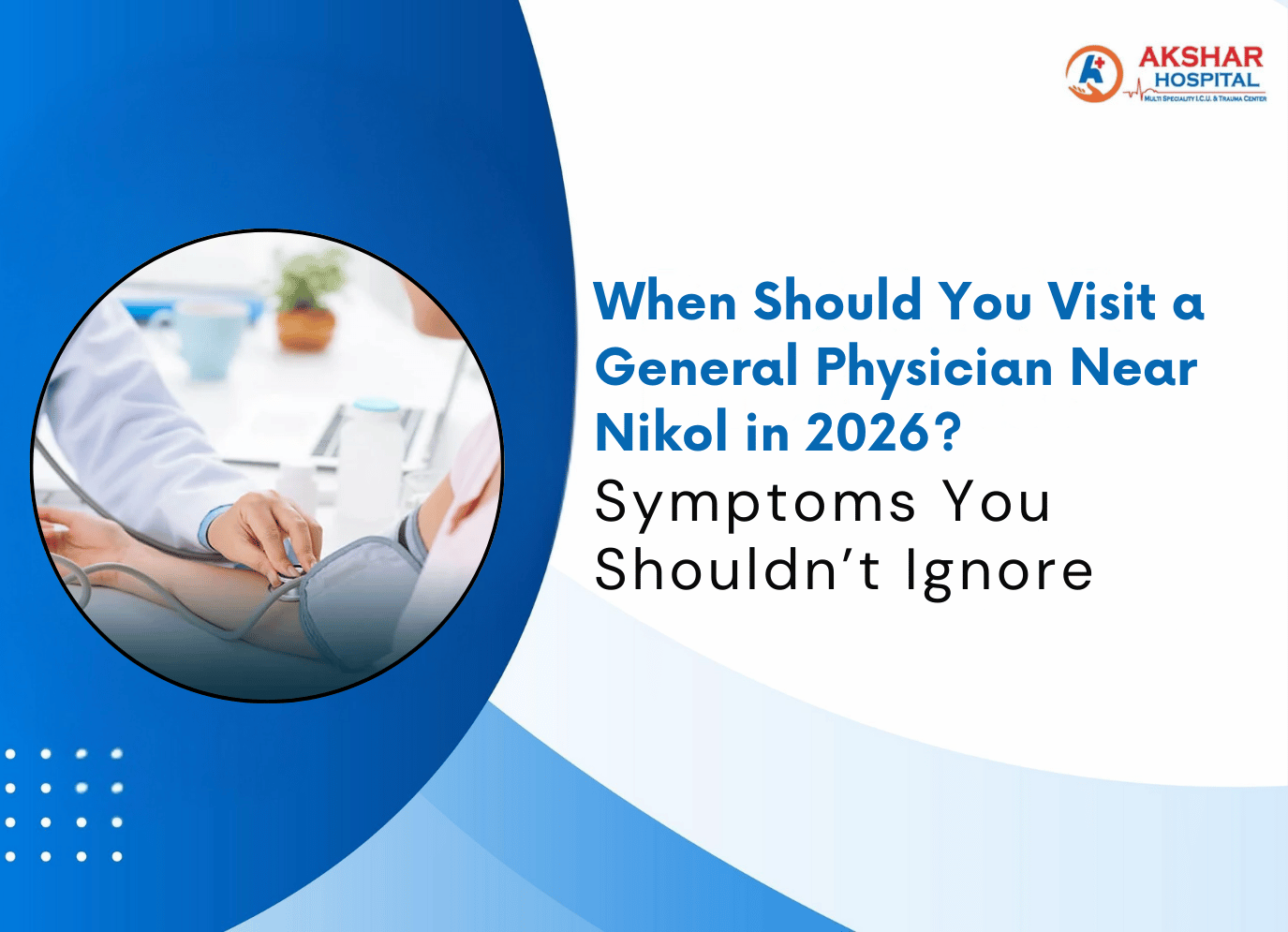 When Should You Visit a General Physician Near Nikol in 2026? Symptoms You Shouldn’t Ignore