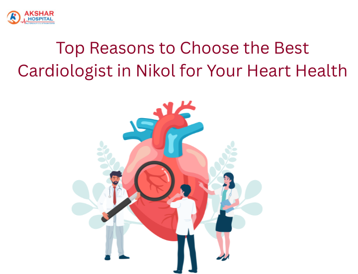 Top Reasons to Choose the Best Cardiologist in Nikol for Your Heart Health