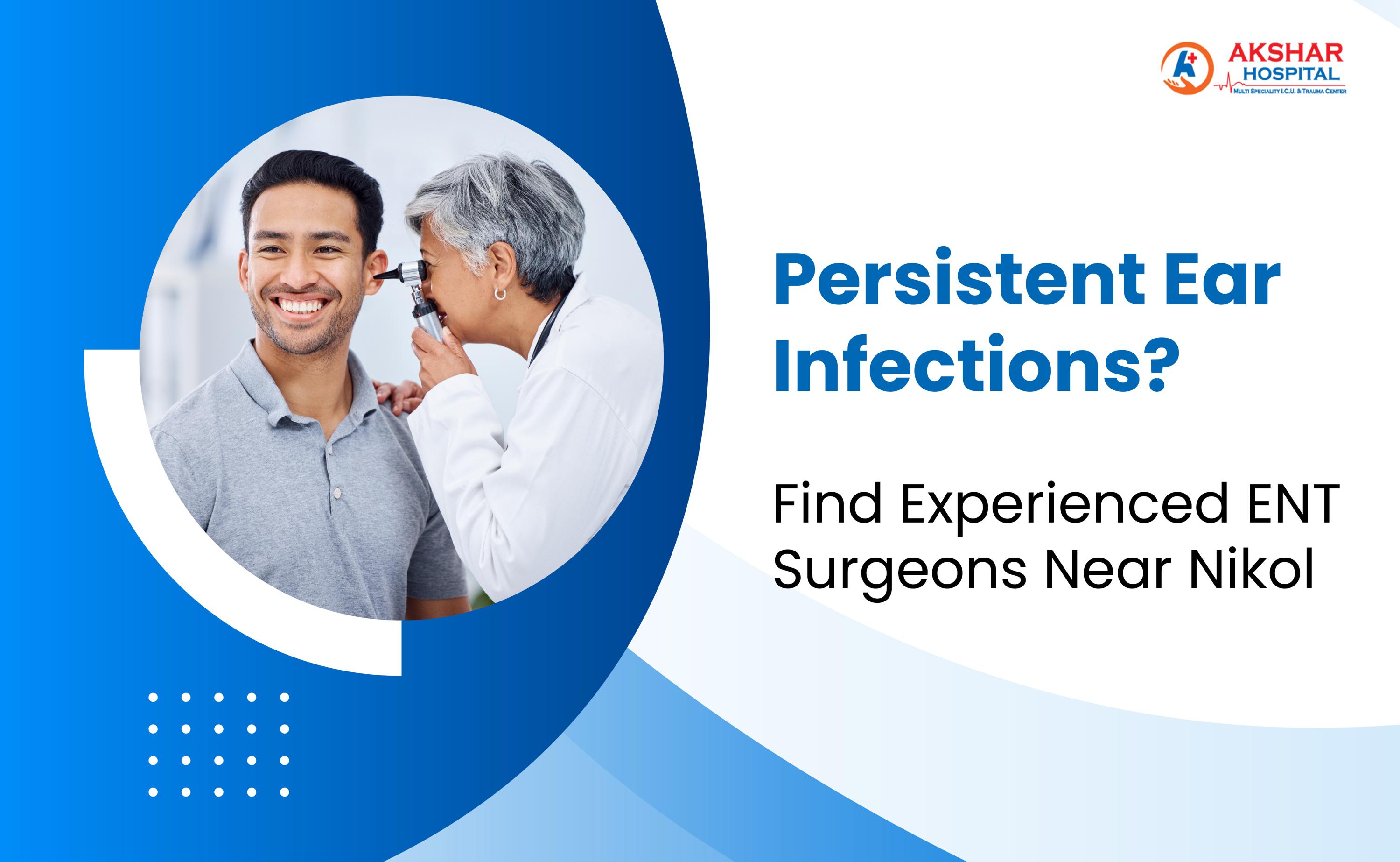 Persistent Ear Infections? Find Experienced ENT Surgeons Near Nikol