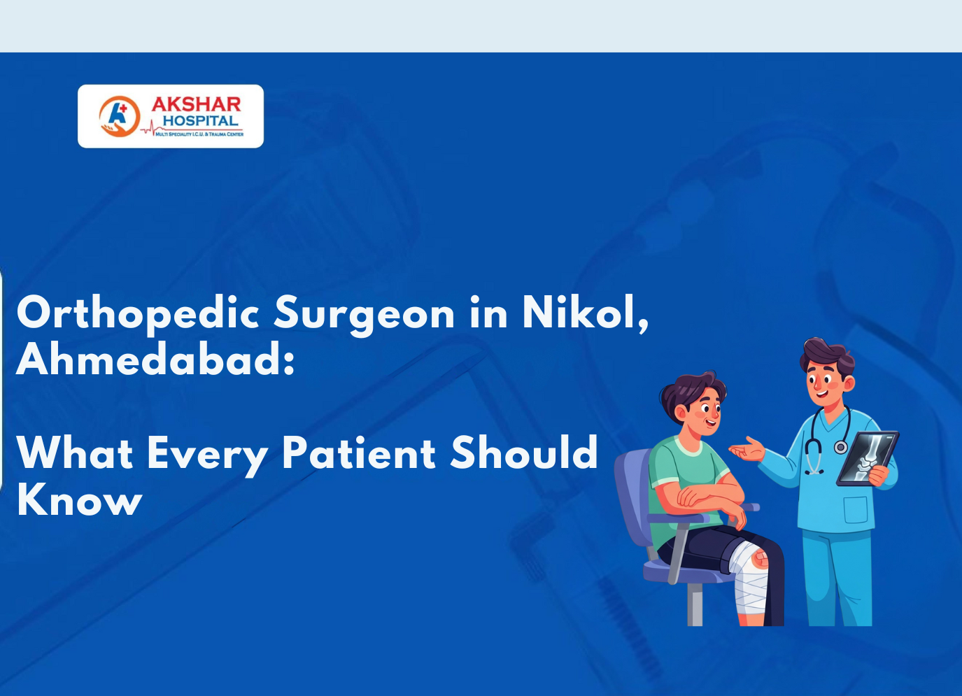 Orthopedic Surgeon in Nikol, Ahmedabad: What Every Patient Should Know