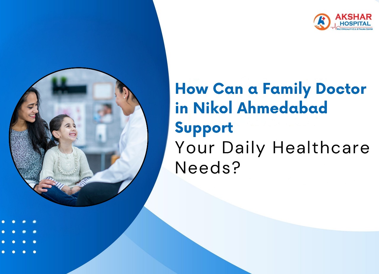 How Can a Family Doctor in Nikol Ahmedabad Support Your Daily Healthcare Needs?